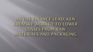 As the Finance Lead, Ken Kremsky Worked to Lower Losses from Raw Materials and Packaging