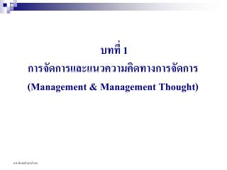 บทที่ 1 การจัดการและแนวความคิดทางการจัดการ (Management & Management Thought)