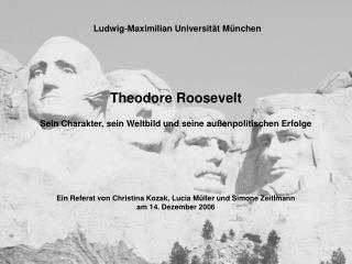 Theodore Roosevelt Sein Charakter, sein Weltbild und seine außenpolitischen Erfolge