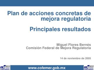 Plan de acciones concretas de mejora regulatoria Principales resultados Miguel Flores Bernés Comisión Federal de Mejora