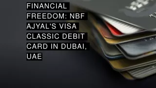 UNVEILING FINANCIAL FREEDOM: NBF AJYAL'S VISA CLASSIC DEBIT CARD IN DUBAI, UAE ​