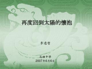 再度回到太陽的懷抱 李遠哲 高雄中學 2007 年 6 月 6 日