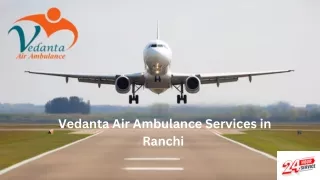 Use Vedanta Air Ambulance from Ranchi and Raipur to Transport the Patient in the Safest Manner