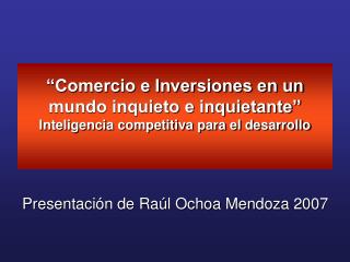 “Comercio e Inversiones en un mundo inquieto e inquietante” Inteligencia competitiva para el desarrollo