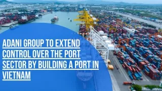 Adani Group To Extend Control Over The Port Sector By Building A Port In Vietnam