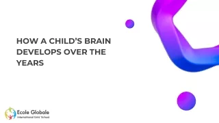 HOW A CHILD’S BRAIN DEVELOPS OVER THE YEARS