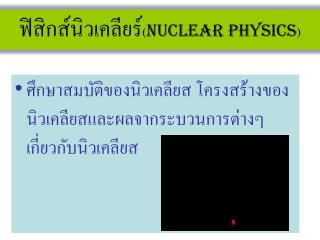 ฟิสิกส์นิวเคลียร์ ( Nuclear Physics )