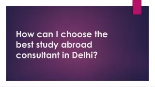 How can I choose the best study abroad consultant in Delhi?