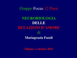 Gruppo Focus 12 Passi NEUROBIOLOGIA DELLE RELAZIONI D’AMORE di Mariagrazia Fasoli Milano, 1 ottobre 2011