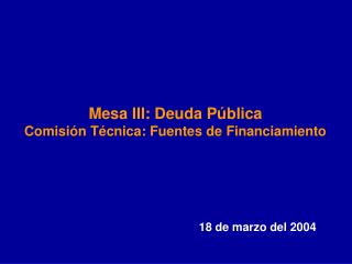 Mesa III: Deuda Pública Comisión Técnica: Fuentes de Financiamiento
