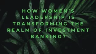 How Women’s Leadership is Transforming the Realm of Investment Banking