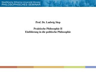 Prof. Dr. Ludwig Siep Praktische Philosophie II Einführung in die politische Philosophie