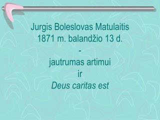 Jurgis Boleslovas Matulaitis 1871 m. balandžio 13 d. - jautrumas artimui ir Deus caritas est