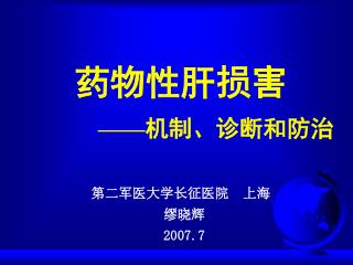 药物性肝损害 —— 机制、诊断和防治 第二军医大学长征医院 上海 缪晓辉 2007.7
