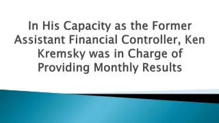 In His Capacity as the Former Assistant Financial Controller, Ken Kremsky was in Charge of Providing Monthly Results