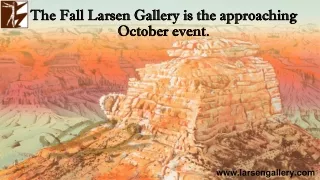 The Fall Larsen Gallery is the approaching October event.