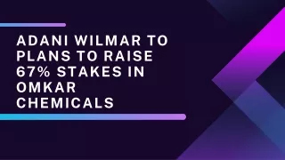 Adani Wilmar To Plans To Raise 67% Stakes in Omkar Chemicals