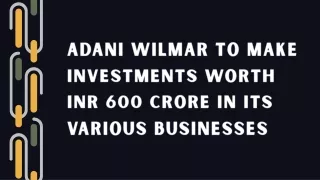 Adani Wilmar To Make Investments Worth INR 600 Crore In Its Various Businesses