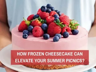 How Frozen Cheesecake Can Elevate Your Summer Picnics?