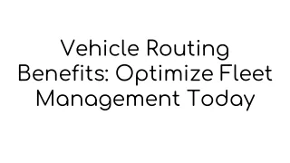 Vehicle Routing Benefits: Optimize Fleet Management Today
