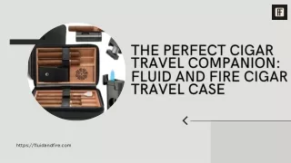 The Perfect Cigar Travel Companion Fluid and Fire Cigar Travel Case