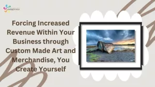 Forcing Increased Revenue Within Your Business through Custom Made Art and Merchandise, You Create Yourself