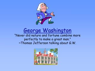 George Washington “Never did nature and fortune combine more perfectly to make a great man.” ~Thomas Jefferson talking a