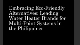 Embracing Eco-Friendly Alternatives Leading Water Heater Brands for Multi-Point Systems in the Philippines