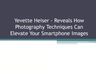 Yevette Heiser - Reveals How Photography Techniques Can Elevate Your Smartphone