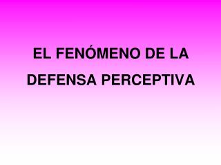 EL FENÓMENO DE LA DEFENSA PERCEPTIVA