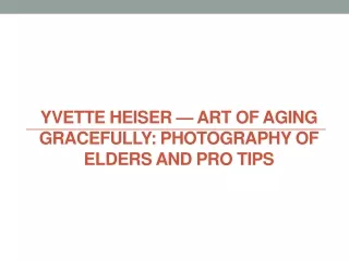 Yvette Heiser — Art of Aging Gracefully: Photography of Elders and Pro Tips