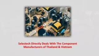 Selectech Directly Deals With The Component Manufacturers of Thailand & Vietnam