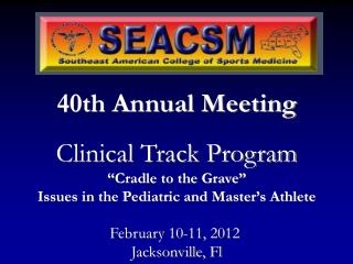 40th Annual Meeting Clinical Track Program “Cradle to the Grave” Issues in the Pediatric and Master’s Athlete February 1