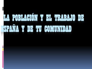 LA POBLACIÓN Y EL TRABAJO DE ESPAÑA Y DE TU COMUNIDAD