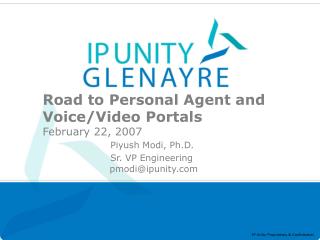 Road to Personal Agent and Voice/Video Portals February 22, 2007 Piyush Modi, Ph.D. Sr. VP Engineering pmodi@ipunity