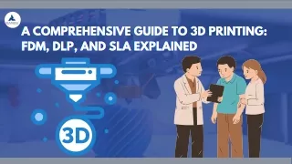 A Comprehensive Guide to 3D Printing FDM, DLP, and SLA Explained
