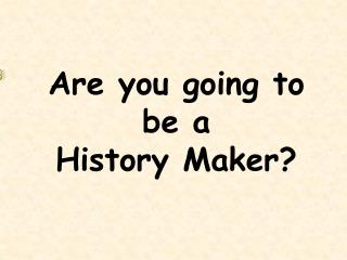 Are you going to be a History Maker?