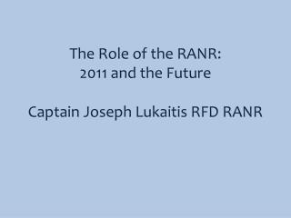 The Role of the RANR: 2011 and the Future Captain Joseph Lukaitis RFD RANR