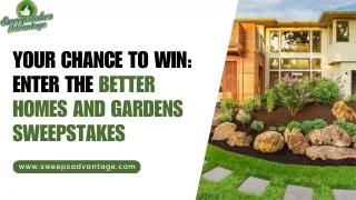 Your Chance to Win Enter the Better Homes and Gardens Sweepstakes
