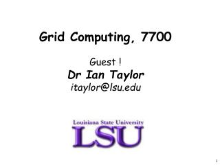 Grid Computing, 7700 Guest ! Dr Ian Taylor itaylor@lsu.edu