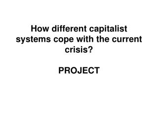 How different capitalist systems cope with the current crisis? PROJECT