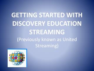 GETTING STARTED WITH DISCOVERY EDUCATION STREAMING (Previously known as United Streaming)