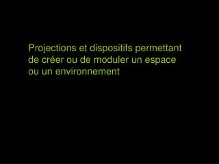 Projections et dispositifs permettant de créer ou de moduler un espace ou un environnement