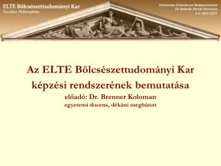 Az ELTE Bölcsészettudományi Kar képzési rendszerének bemutatása előadó: Dr. Brenner Koloman egyetemi docens, dékáni me