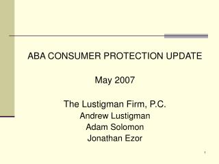 ABA CONSUMER PROTECTION UPDATE May 2007 The Lustigman Firm, P.C. Andrew Lustigman Adam Solomon Jonathan Ezor