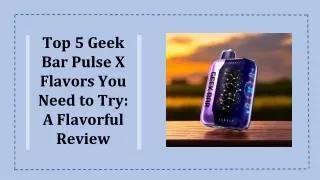 Top 5 Geek Bar Pulse X Flavors You Need to Try A Flavorful Review