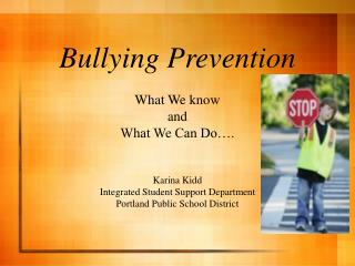 Bullying Prevention What We know and What We Can Do…. Karina Kidd Integrated Student Support Department Portland Publi