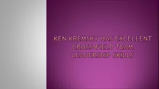 Ken Kremsky Has Excellent Cross-Field Team Leadership Skills