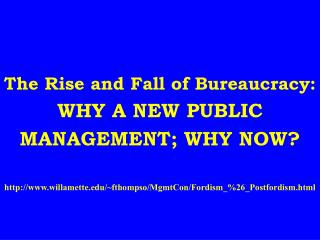 The Rise and Fall of Bureaucracy: WHY A NEW PUBLIC MANAGEMENT; WHY NOW? willamette/~fthompso/MgmtCon/Fordism_%26_Postfor