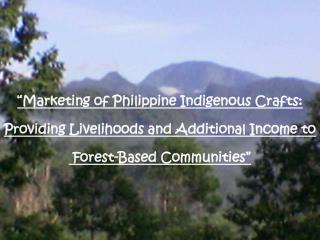 “Marketing of Philippine Indigenous Crafts: Providing Livelihoods and Additional Income to Forest-Based Communities”